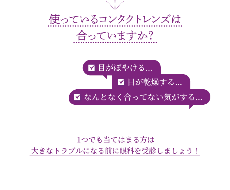 使っているコンタクトレンズは合っていますか？ 目がぼやける… 目が乾燥する… なんとなく合ってない気がする…