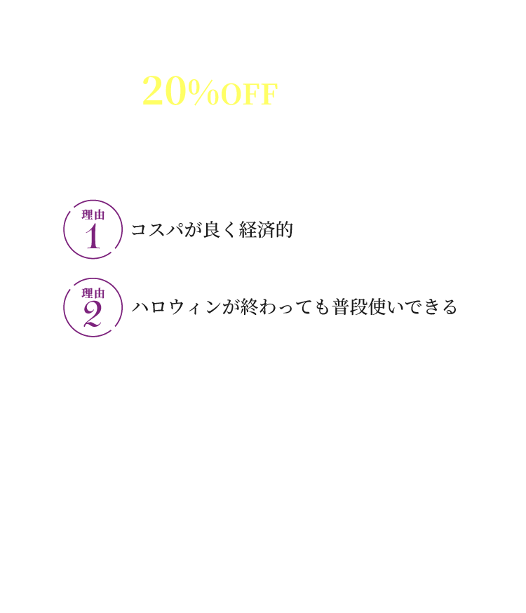 20%OFFで買えるサークルレンズがおすすめ！ 理由1 コスパが良く経済的 理由2 ハロウィンが終わっても普段使いできる