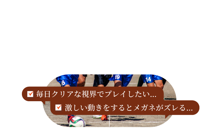 スポーツの秋 毎日クリアな視界でプレイしたい… 激しい動きをするとメガネがズレる…