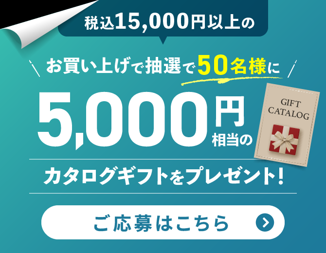税込15,000円以上のお買い上げで抽選で50名様に5000円相当のカタログギフトをプレゼント！ご応募はこちら