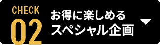 お得に楽しめるスペシャル企画
