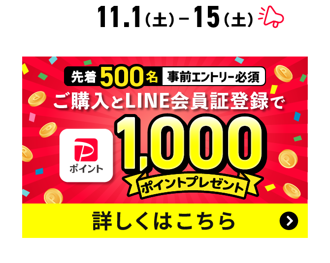 先着500名・事前エントリー必須 11.1（土）-15（土） ご購入とLINE会員証登録でPayPayポイント1000ポイントプレゼント 詳しくはこちら