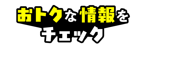 おトクな情報をチェック