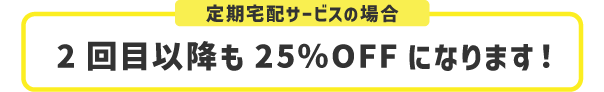 2回目以降も25％OFFになります！