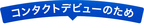 コンタクトデビューのため
