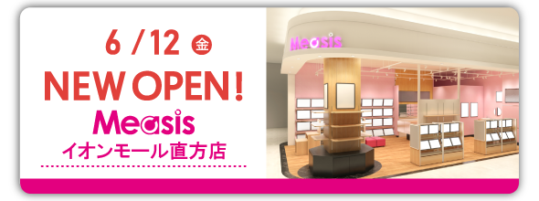 6/12(金)Measis イオンモール直方店　NEWOPEN！