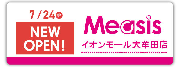 7/24(金)Measis イオンモール大牟田店　NEWOPEN！