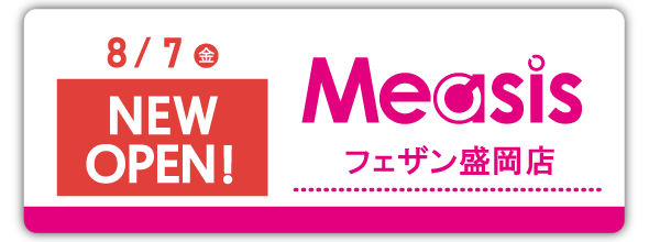 8/7(金)Measis フェザン盛岡店　NEWOPEN！